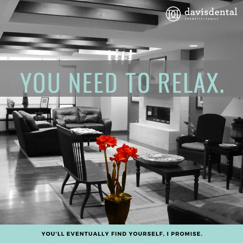 photo of the lobby at Davis Dental with text stating "You Need To Relax. You'll eventually find yourself, i promise."